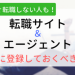 今すぐ転職しない人も転職サイト・エージェントには登録するべき理由